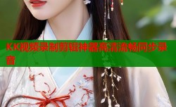KK视频录制剪辑神器高清流畅同步录音
