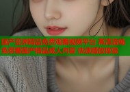 国产亚洲精品免费观看视频平台 高清流畅免费看国产精品成人内容 快速播放体验