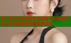 国产情侣在线视频免费观看平台体验精彩互动内容轻松畅享免费资源