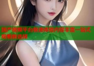 国产视频平台极速体验内容丰富一站式观看新选择