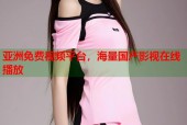 亚洲免费视频平台，海量国产影视在线播放