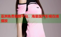 亚洲免费视频平台，海量国产影视在线播放