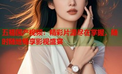 五福国产视频：精彩片源尽在掌握，随时随地畅享影视盛宴