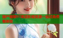 国产视频97高清影视资源一站式免费看体验