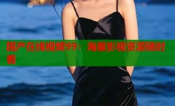 国产在线视频99：海量影视资源随时看