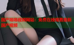 国产啪啪视频网站：免费在线观看最新国产视频