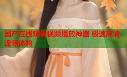 国产在线观看视频播放神器 极速高清流畅体验