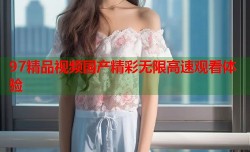 97精品视频国产精彩无限高速观看体验