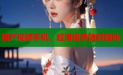 国产视频手机，超清视界随时随地