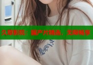 久草影院：国产片精选，无限畅享