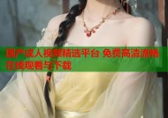 国产成人视频精选平台 免费高清流畅在线观看与下载