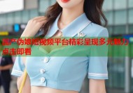 国产伪娘短视频平台精彩呈现多元魅力点击即看