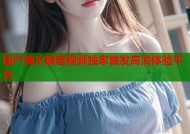 国产首次破苞视频独家首发高清体验平台