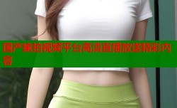 国产揄拍视频平台高清直播放送精彩内容