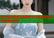 国产露脸视频在线观看平台高清流畅免费看精彩内容