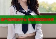 国产视频精选平台 体验极致互动快感