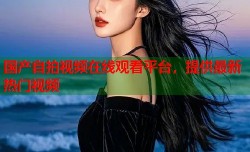 国产自拍视频在线观看平台，提供最新热门视频