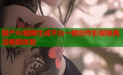 国产AI视频生成平台一键创作影视级高清视频体验