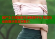 国产女主播露脸在线视频平台 高清互动直播尽享真实魅力