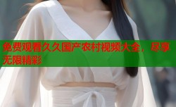 免费观看久久国产农村视频大全，尽享无限精彩