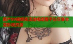 国产99视频高清流畅观看平台尽享丰富影视资源