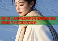 国产成人自拍视频视频在线观看高清免费体验平台尽享真实激情