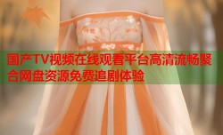 国产TV视频在线观看平台高清流畅聚合网盘资源免费追剧体验