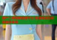 国产三级视频直播平台 极速高清互动体验尽享场
