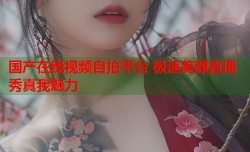 国产在线视频自拍平台 极速美颜直播秀真我魅力