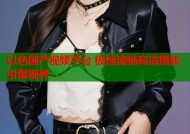 以色国产视频平台 极速流畅高清播放引爆视界
