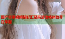 国产青草视频精彩汇聚高清流畅体验尽在掌握
