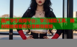 国产学生视频平台：学习辅助工具，随时随地观看和分享教育视频