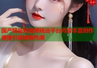 国产精品短视频精选平台内容丰富创作便捷引爆观看热潮