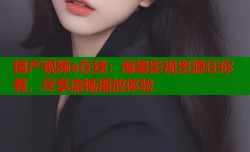 国产视频a在线：海量影视资源任你看，尽享流畅播放体验