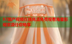 97国产视频在线高清免费观看海量影视资源任你畅享