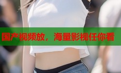 国产视频放，海量影视任你看