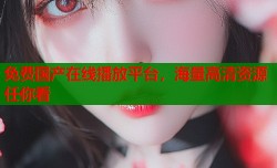 免费国产在线播放平台，海量高清资源任你看