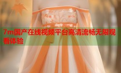 7m国产在线视频平台高清流畅无限观看体验