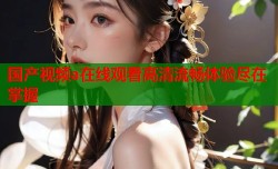 国产视频a在线观看高清流畅体验尽在掌握
