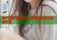 国产视频全聚合平台 极致体验高清独播内容