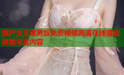 国产女王虐男奴免费视频高清在线播放体验丰富内容