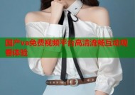 国产va免费视频平台高清流畅互动观看体验
