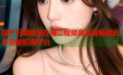 国产日韩欧美在线二视频高清流畅播放多功能影视平台