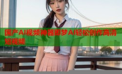 国产AI视频神器即梦AI轻松创作高清短视频