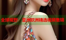 全球视野：亚洲欧洲精选视频集锦