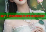 国产人成视频神器高效生成精彩短片