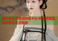 国产老太太视频精选平台 轻松发现温情故事与生活智慧