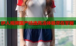 伊人视频国产精选高清体验尽在掌握