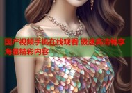 国产视频手机在线观看 极速高清畅享海量精彩内容