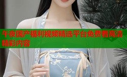 午夜国产福利视频精选平台免费看高清精彩内容